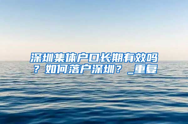 深圳集体户口长期有效吗？如何落户深圳？_重复