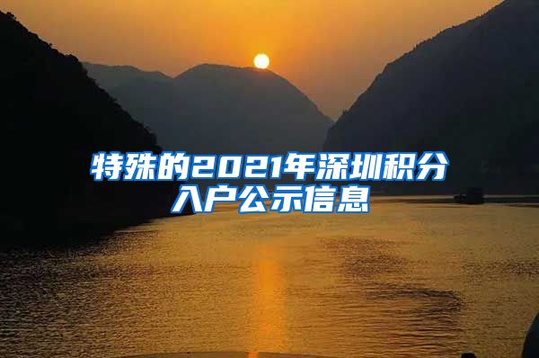 特殊的2021年深圳积分入户公示信息