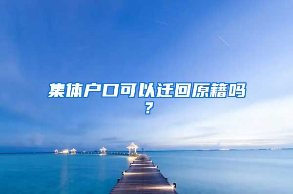 集体户口可以迁回原籍吗？