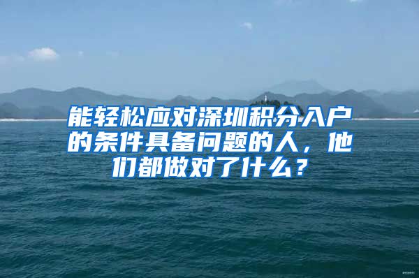 能轻松应对深圳积分入户的条件具备问题的人，他们都做对了什么？