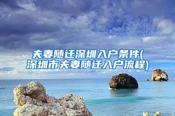 夫妻随迁深圳入户条件(深圳市夫妻随迁入户流程)