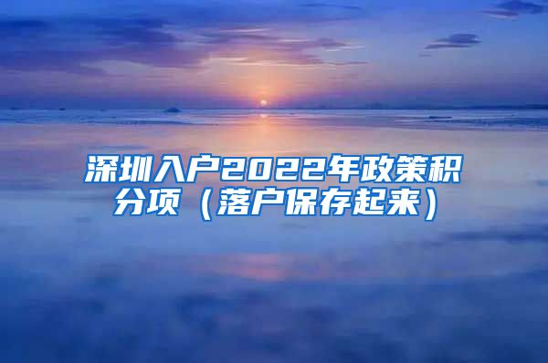 深圳入户2022年政策积分项（落户保存起来）