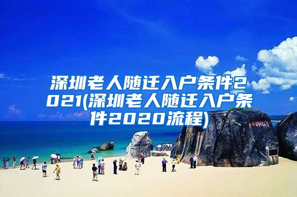 深圳老人随迁入户条件2021(深圳老人随迁入户条件2020流程)