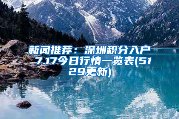 新闻推荐：深圳积分入户 7.17今日行情一览表(5129更新)