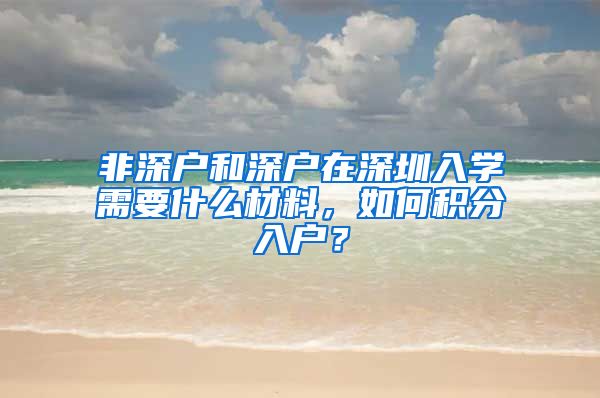 非深户和深户在深圳入学需要什么材料，如何积分入户？