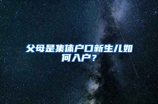 父母是集体户口新生儿如何入户？