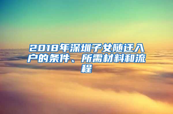 2018年深圳子女随迁入户的条件、所需材料和流程