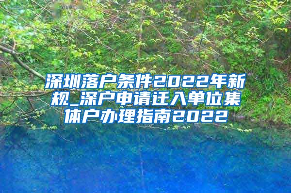 深圳落户条件2022年新规_深户申请迁入单位集体户办理指南2022