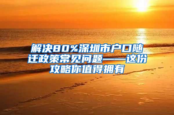 解决80%深圳市户口随迁政策常见问题——这份攻略你值得拥有