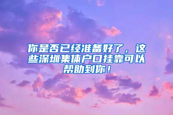 你是否已经准备好了，这些深圳集体户口挂靠可以帮助到你！