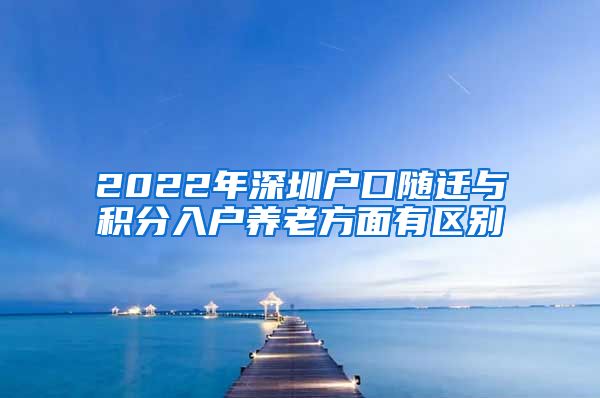 2022年深圳户口随迁与积分入户养老方面有区别