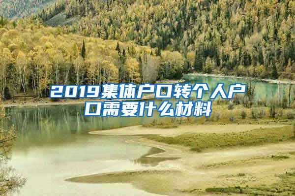 2019集体户口转个人户口需要什么材料