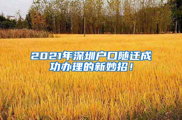 2021年深圳户口随迁成功办理的新妙招！