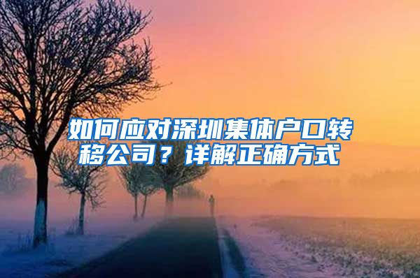 如何应对深圳集体户口转移公司？详解正确方式