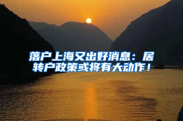 落户上海又出好消息：居转户政策或将有大动作！