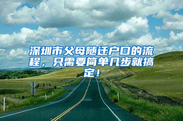 深圳市父母随迁户口的流程，只需要简单几步就搞定！