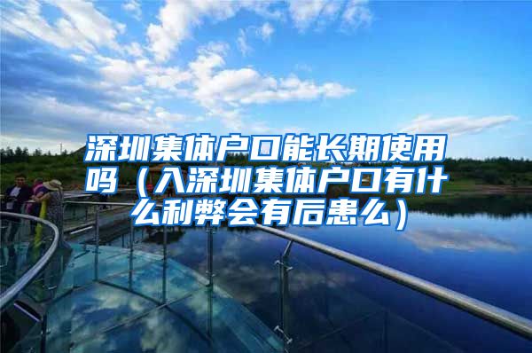 深圳集体户口能长期使用吗（入深圳集体户口有什么利弊会有后患么）