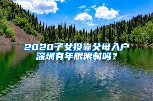 2020子女投靠父母入户深圳有年限限制吗？