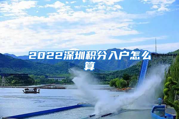 2022深圳积分入户怎么算