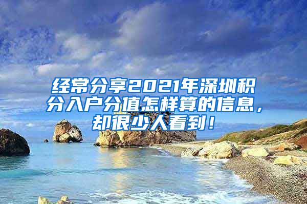 经常分享2021年深圳积分入户分值怎样算的信息，却很少人看到！