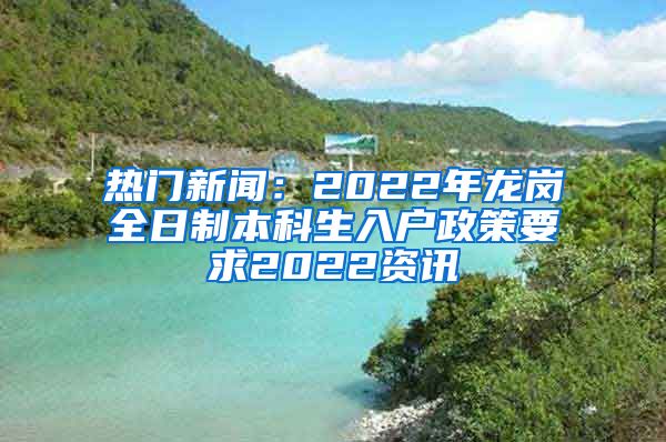 热门新闻：2022年龙岗全日制本科生入户政策要求2022资讯