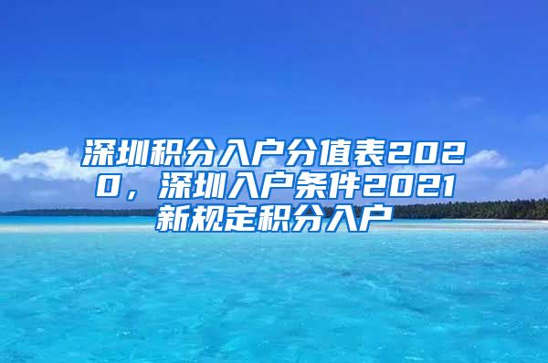 深圳积分入户分值表2020，深圳入户条件2021新规定积分入户