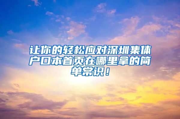 让你的轻松应对深圳集体户口本首页在哪里拿的简单常识！