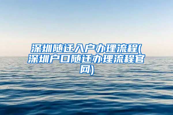 深圳随迁入户办理流程(深圳户口随迁办理流程官网)