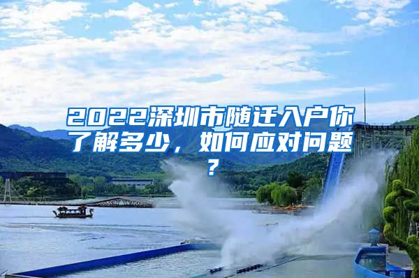 2022深圳市随迁入户你了解多少，如何应对问题？