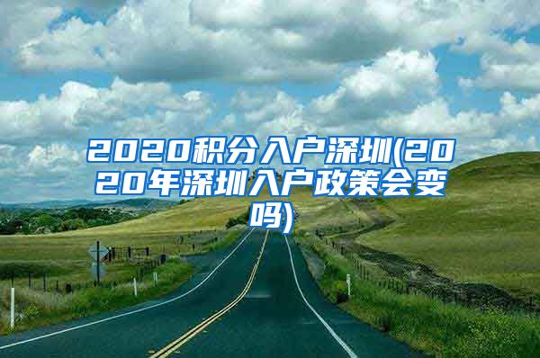 2020积分入户深圳(2020年深圳入户政策会变吗)