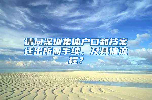 请问深圳集体户口和档案迁出所需手续，及具体流程？