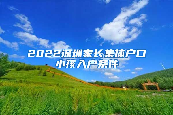 2022深圳家长集体户口小孩入户条件