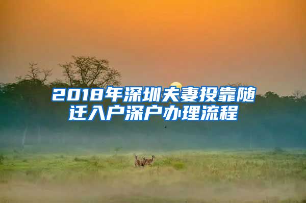 2018年深圳夫妻投靠随迁入户深户办理流程