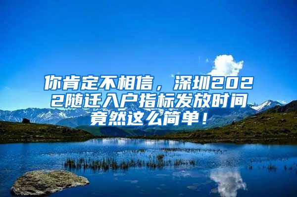 你肯定不相信，深圳2022随迁入户指标发放时间竟然这么简单！