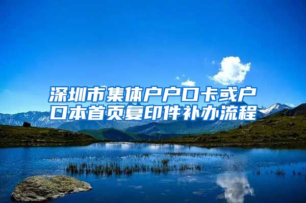 深圳市集体户户口卡或户口本首页复印件补办流程