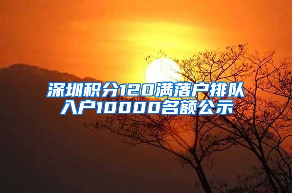 深圳积分120满落户排队入户10000名额公示