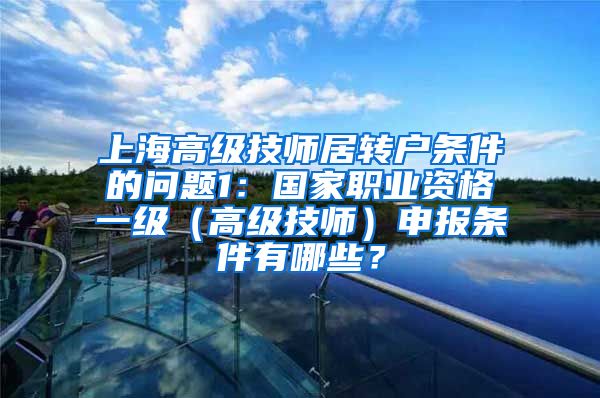 上海高级技师居转户条件的问题1：国家职业资格一级（高级技师）申报条件有哪些？