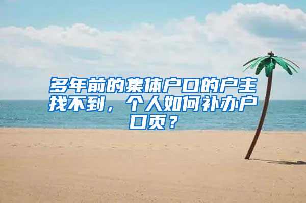 多年前的集体户口的户主找不到，个人如何补办户口页？