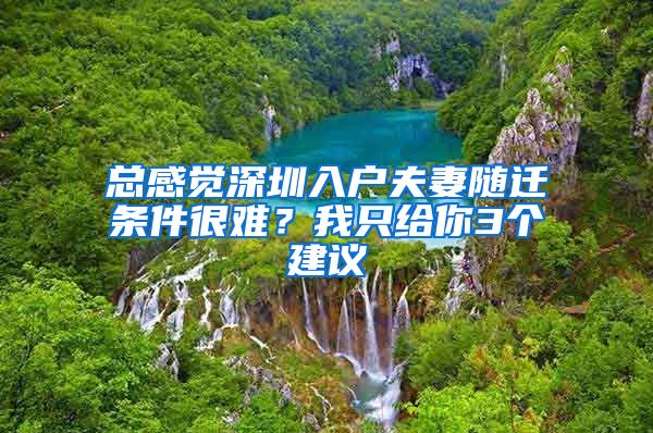 总感觉深圳入户夫妻随迁条件很难？我只给你3个建议