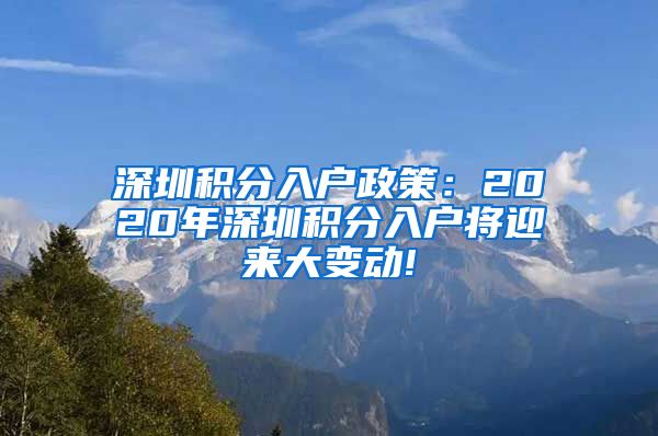 深圳积分入户政策：2020年深圳积分入户将迎来大变动!