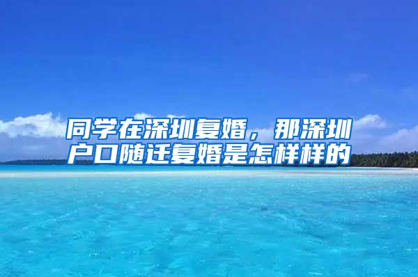 同学在深圳复婚，那深圳户口随迁复婚是怎样样的