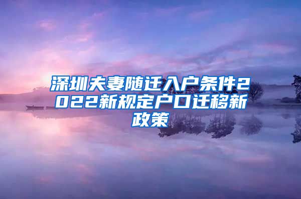 深圳夫妻随迁入户条件2022新规定户口迁移新政策