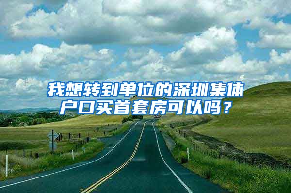 我想转到单位的深圳集体户口买首套房可以吗？