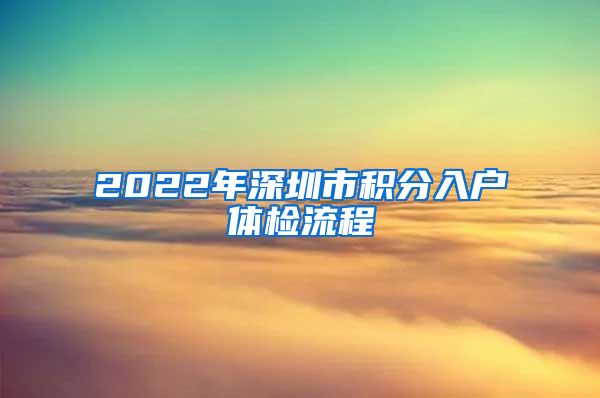 2022年深圳市积分入户体检流程