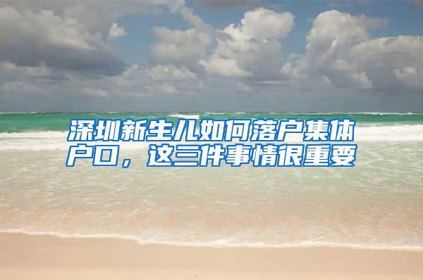 深圳新生儿如何落户集体户口，这三件事情很重要