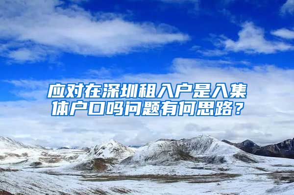 应对在深圳租入户是入集体户口吗问题有何思路？