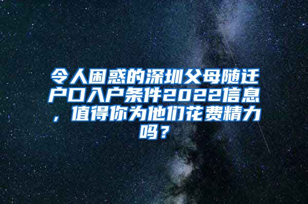 令人困惑的深圳父母随迁户口入户条件2022信息，值得你为他们花费精力吗？