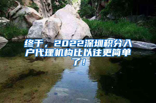 终于，2022深圳积分入户代理机构比以往更简单了！