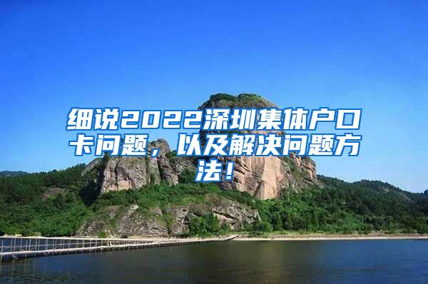 细说2022深圳集体户口卡问题，以及解决问题方法！