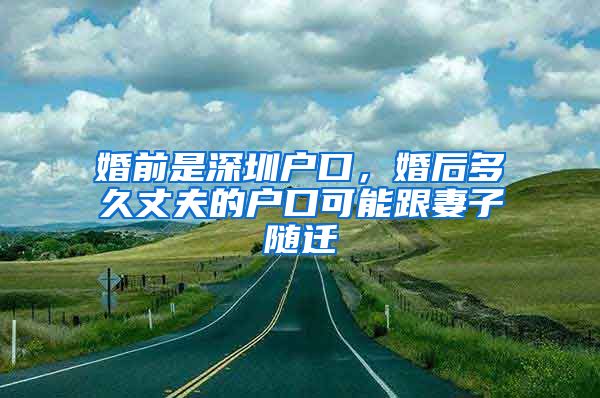 婚前是深圳户口，婚后多久丈夫的户口可能跟妻子随迁